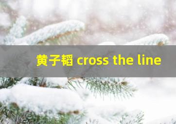 黄子韬 cross the line